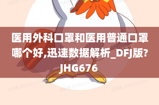 医用外科口罩和医用普通口罩哪个好,迅速数据解析_DFJ版?JHG676