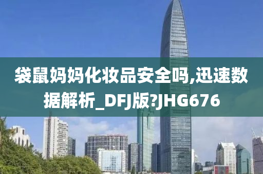 袋鼠妈妈化妆品安全吗,迅速数据解析_DFJ版?JHG676