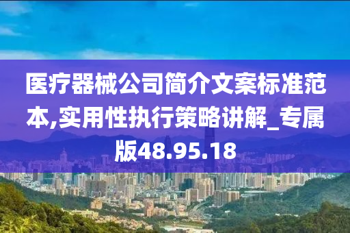 医疗器械公司简介文案标准范本,实用性执行策略讲解_专属版48.95.18