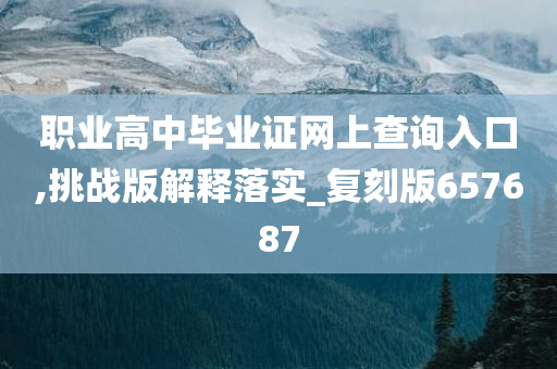 职业高中毕业证网上查询入口,挑战版解释落实_复刻版657687