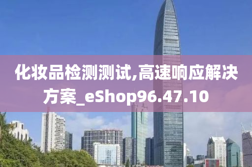 化妆品检测测试,高速响应解决方案_eShop96.47.10