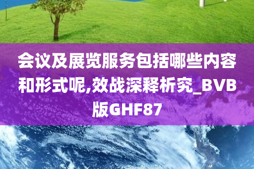 会议及展览服务包括哪些内容和形式呢,效战深释析究_BVB版GHF87