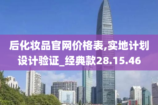 后化妆品官网价格表,实地计划设计验证_经典款28.15.46