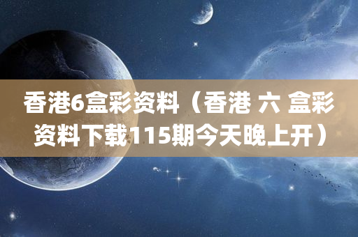 香港6盒彩资料（香港 六 盒彩资料下载115期今天晚上开）