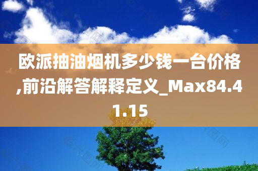 欧派抽油烟机多少钱一台价格,前沿解答解释定义_Max84.41.15