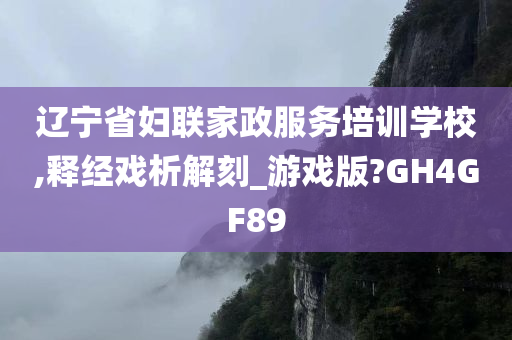 辽宁省妇联家政服务培训学校,释经戏析解刻_游戏版?GH4GF89