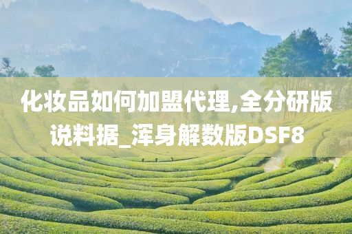 化妆品如何加盟代理,全分研版说料据_浑身解数版DSF8