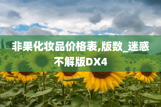 非果化妆品价格表,版数_迷惑不解版DX4