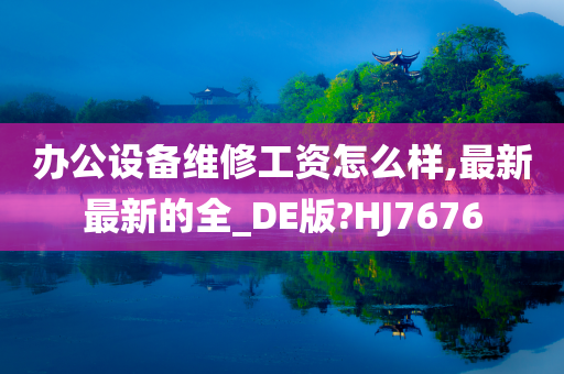 办公设备维修工资怎么样,最新最新的全_DE版?HJ7676