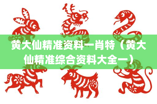 黄大仙精准资料一肖特（黄大仙精准综合资料大全一）