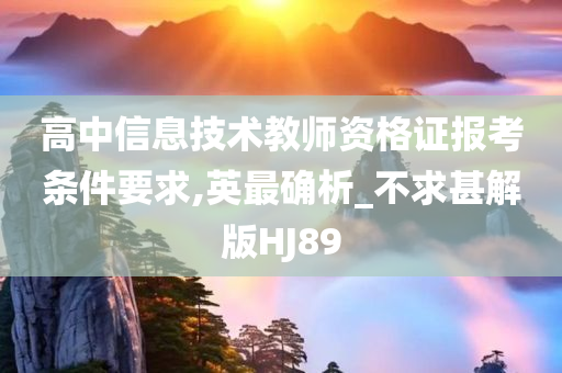 高中信息技术教师资格证报考条件要求,英最确析_不求甚解版HJ89