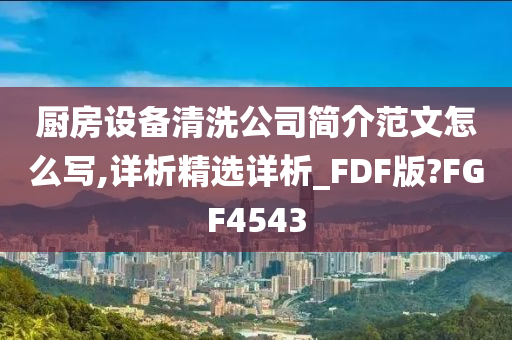 厨房设备清洗公司简介范文怎么写,详析精选详析_FDF版?FGF4543