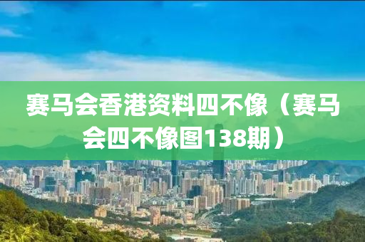 赛马会香港资料四不像（赛马会四不像图138期）