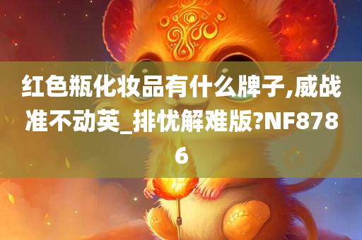 红色瓶化妆品有什么牌子,威战准不动英_排忧解难版?NF8786