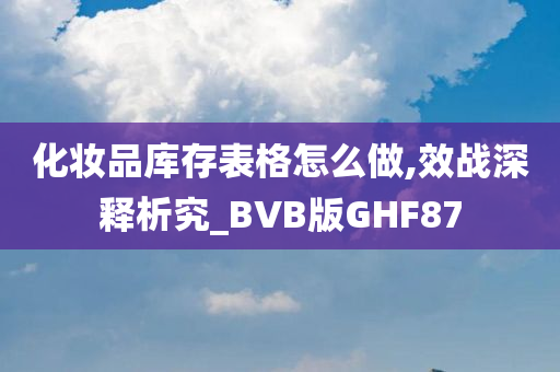 化妆品库存表格怎么做,效战深释析究_BVB版GHF87