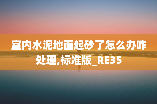 室内水泥地面起砂了怎么办咋处理,标准版_RE35