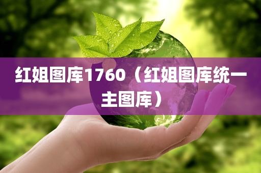 红姐图库1760（红姐图库统一主图库）