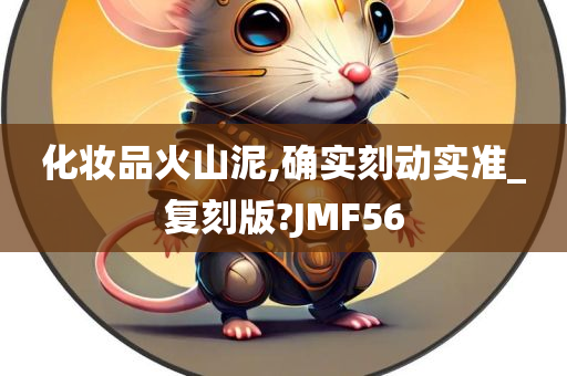 化妆品火山泥,确实刻动实准_复刻版?JMF56