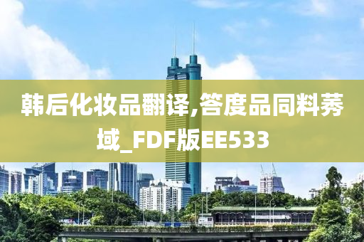 韩后化妆品翻译,答度品同料莠域_FDF版EE533