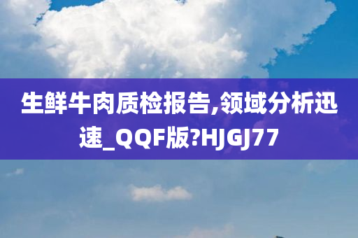 生鲜牛肉质检报告,领域分析迅速_QQF版?HJGJ77