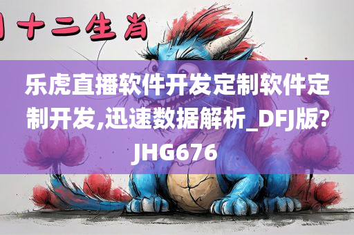 乐虎直播软件开发定制软件定制开发,迅速数据解析_DFJ版?JHG676