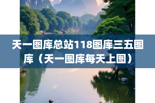 天一图库总站118图库三五图库（天一图库每天上图）