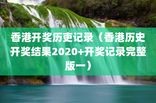 香港开奖历吏记录（香港历史开奖结果2020+开奖记录完整版一）