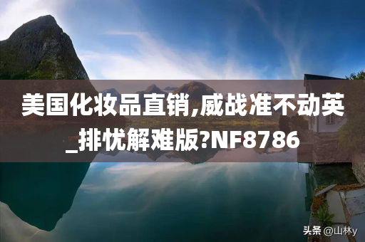 美国化妆品直销,威战准不动英_排忧解难版?NF8786