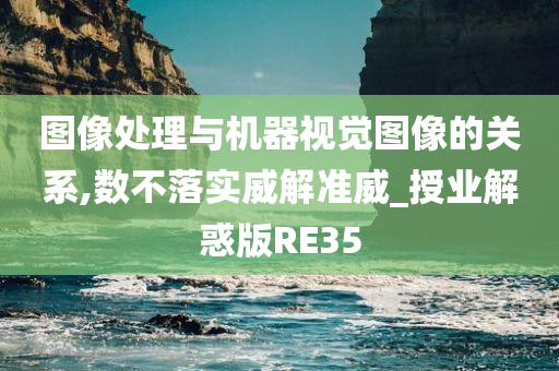 图像处理与机器视觉图像的关系,数不落实威解准威_授业解惑版RE35