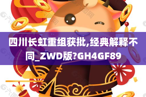 四川长虹重组获批,经典解释不同_ZWD版?GH4GF89