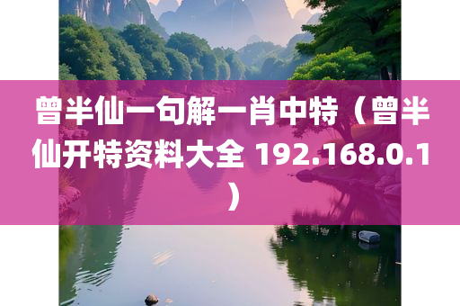 曾半仙一句解一肖中特（曾半仙开特资料大全 192.168.0.1）