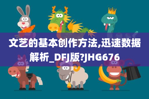 文艺的基本创作方法,迅速数据解析_DFJ版?JHG676