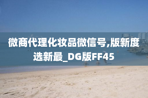 微商代理化妆品微信号,版新度选新最_DG版FF45