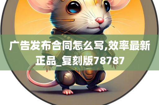 广告发布合同怎么写,效率最新正品_复刻版78787