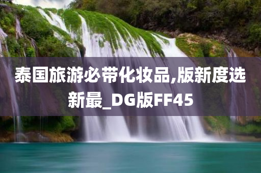 泰国旅游必带化妆品,版新度选新最_DG版FF45