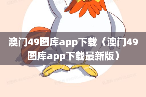 澳门49图库app下载（澳门49图库app下载最新版）