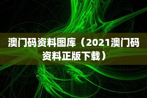 澳门码资料图库（2021澳门码资料正版下载）