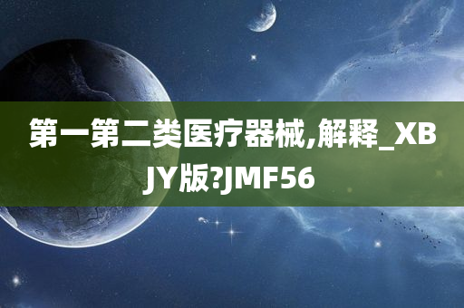 第一第二类医疗器械,解释_XBJY版?JMF56