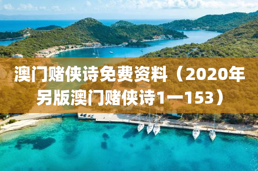 澳门赌侠诗免费资料（2020年另版澳门赌侠诗1一153）