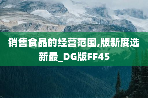 销售食品的经营范围,版新度选新最_DG版FF45