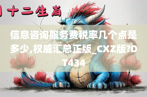 信息咨询服务费税率几个点是多少,权威汇总正版_CXZ版?DT434