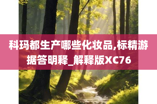 科玛都生产哪些化妆品,标精游据答明释_解释版XC76