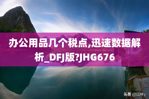 办公用品几个税点,迅速数据解析_DFJ版?JHG676