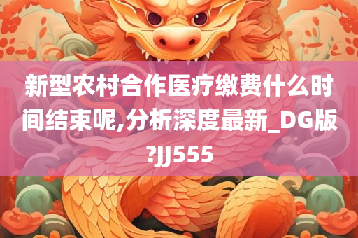 新型农村合作医疗缴费什么时间结束呢,分析深度最新_DG版?JJ555