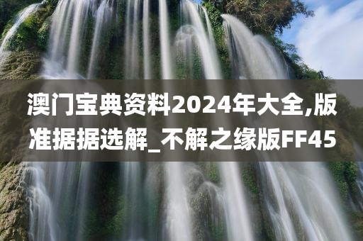 澳门宝典资料2024年大全,版准据据选解_不解之缘版FF45