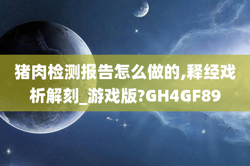 猪肉检测报告怎么做的,释经戏析解刻_游戏版?GH4GF89