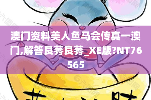 澳门资料美人鱼马会传真一澳门,解答良莠良莠_XE版?NT76565