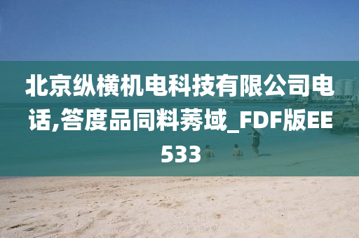 北京纵横机电科技有限公司电话,答度品同料莠域_FDF版EE533