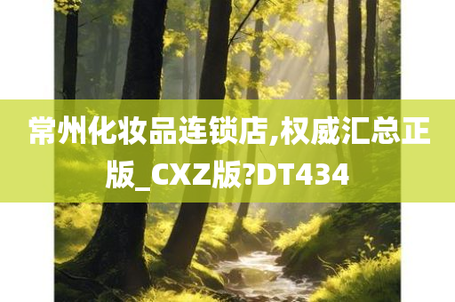 常州化妆品连锁店,权威汇总正版_CXZ版?DT434