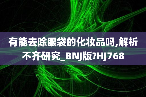 有能去除眼袋的化妆品吗,解析不齐研究_BNJ版?HJ768